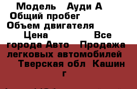  › Модель ­ Ауди А 4 › Общий пробег ­ 125 000 › Объем двигателя ­ 2 000 › Цена ­ 465 000 - Все города Авто » Продажа легковых автомобилей   . Тверская обл.,Кашин г.